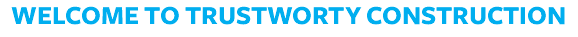 WELCOME TO TRUSTWORTY CONSTRUCTION